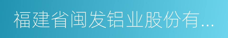 福建省闽发铝业股份有限公司的同义词