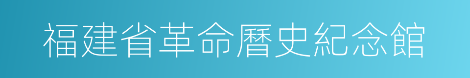 福建省革命曆史紀念館的同義詞