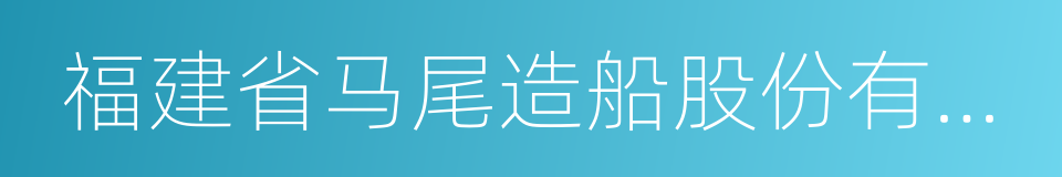 福建省马尾造船股份有限公司的同义词