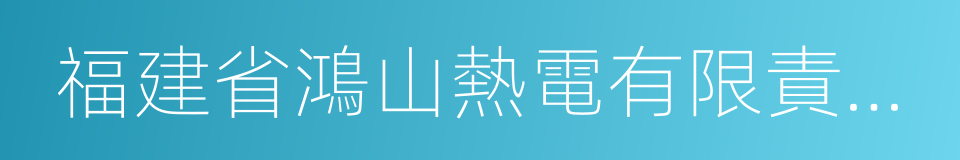 福建省鴻山熱電有限責任公司的同義詞