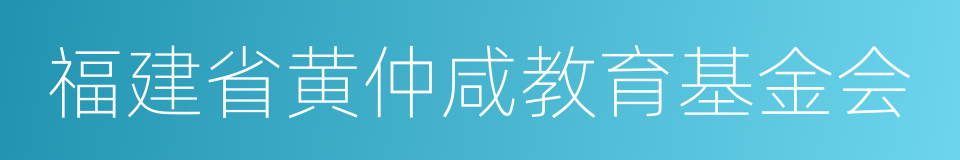 福建省黄仲咸教育基金会的同义词