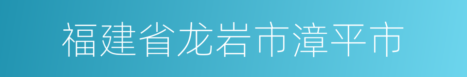 福建省龙岩市漳平市的同义词