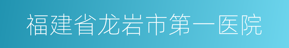 福建省龙岩市第一医院的同义词