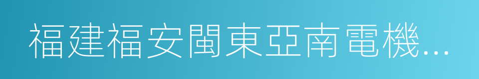 福建福安閩東亞南電機有限公司的同義詞