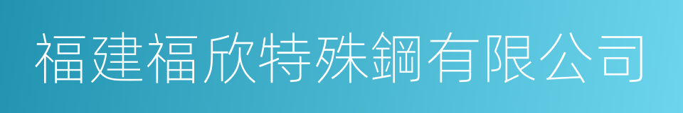 福建福欣特殊鋼有限公司的同義詞