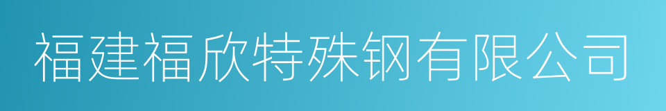 福建福欣特殊钢有限公司的同义词