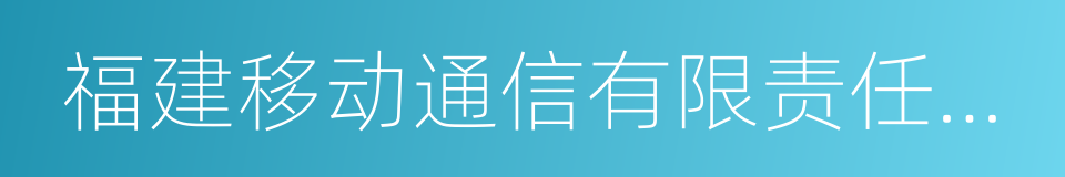 福建移动通信有限责任公司的同义词