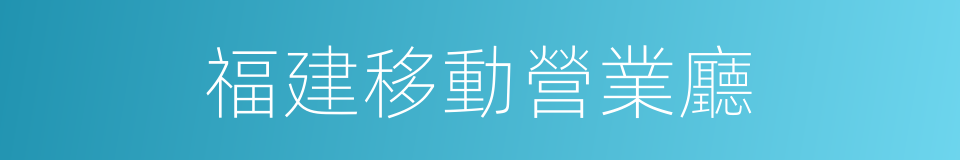 福建移動營業廳的同義詞