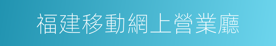 福建移動網上營業廳的同義詞