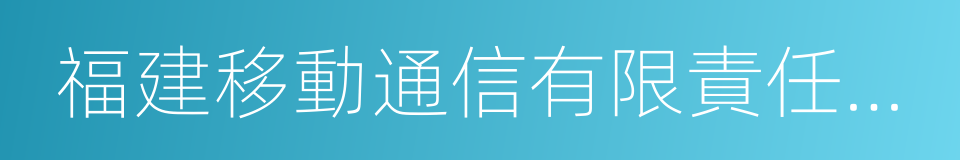 福建移動通信有限責任公司的同義詞