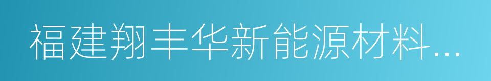 福建翔丰华新能源材料有限公司的同义词