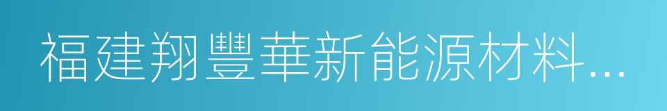 福建翔豐華新能源材料有限公司的同義詞