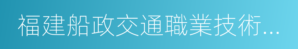 福建船政交通職業技術學院的同義詞