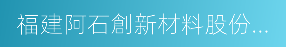 福建阿石創新材料股份有限公司的同義詞