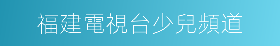 福建電視台少兒頻道的同義詞