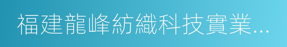 福建龍峰紡織科技實業有限公司的同義詞