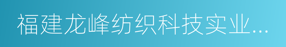 福建龙峰纺织科技实业有限公司的同义词