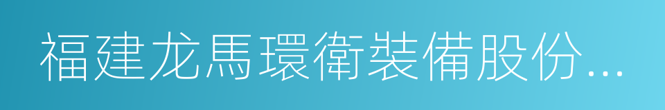 福建龙馬環衛裝備股份有限公司的同義詞