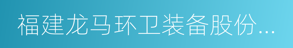 福建龙马环卫装备股份有限公司的同义词