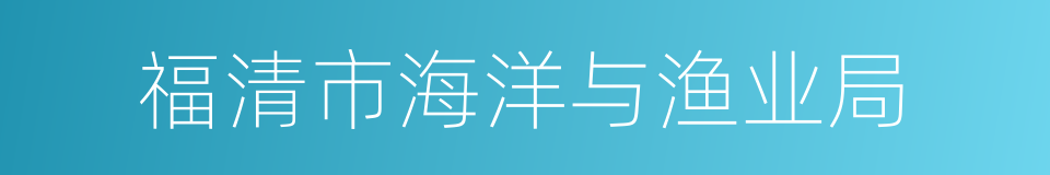 福清市海洋与渔业局的同义词