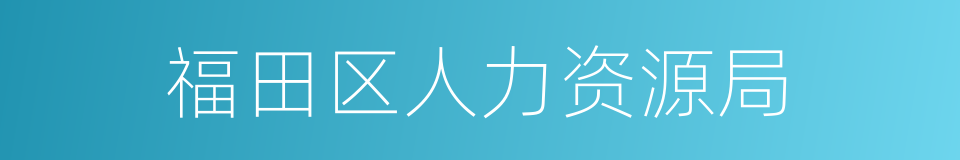 福田区人力资源局的同义词
