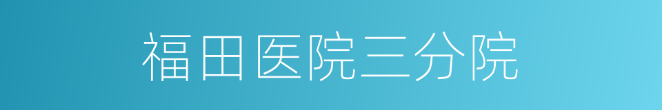 福田医院三分院的同义词