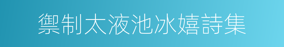 禦制太液池冰嬉詩集的同義詞