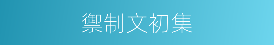 禦制文初集的同義詞