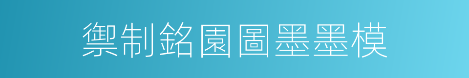 禦制銘園圖墨墨模的同義詞