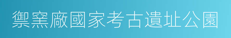 禦窯廠國家考古遺址公園的同義詞