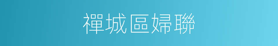 禪城區婦聯的同義詞