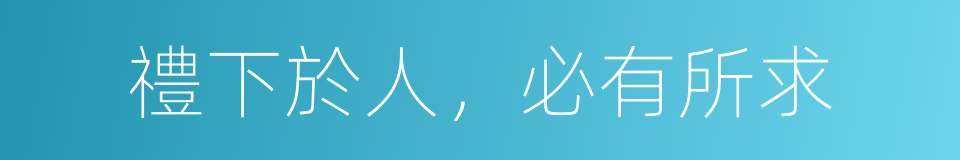 禮下於人，必有所求的同義詞