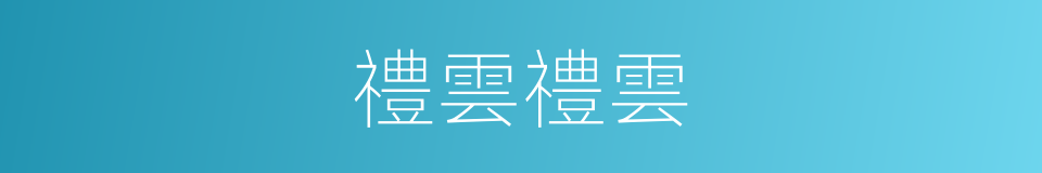 禮雲禮雲的同義詞