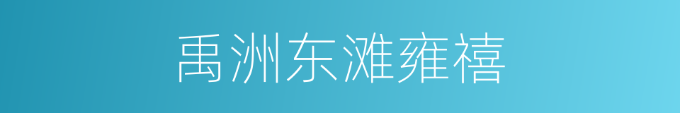 禹洲东滩雍禧的同义词