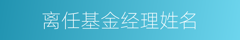 离任基金经理姓名的同义词