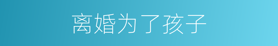 离婚为了孩子的同义词