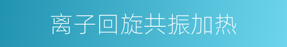 离子回旋共振加热的同义词
