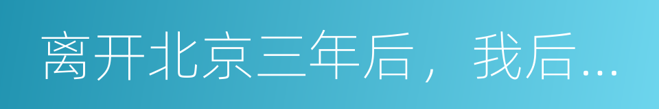 离开北京三年后，我后悔了的同义词