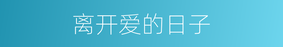 离开爱的日子的同义词