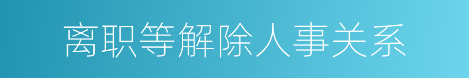 离职等解除人事关系的同义词