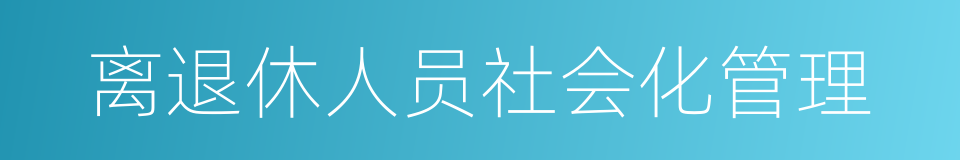 离退休人员社会化管理的同义词