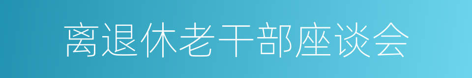 离退休老干部座谈会的同义词