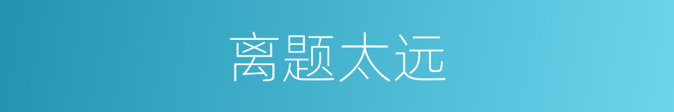 离题太远的意思