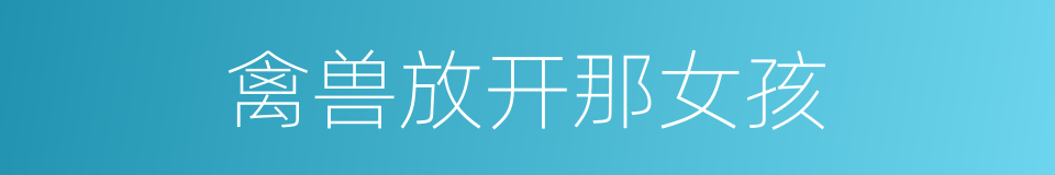 禽兽放开那女孩的同义词
