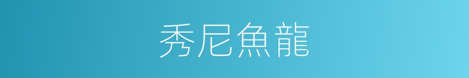 秀尼魚龍的意思