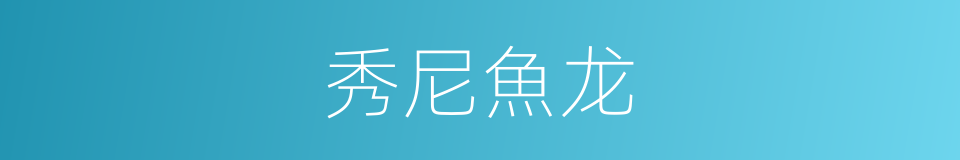 秀尼魚龙的意思