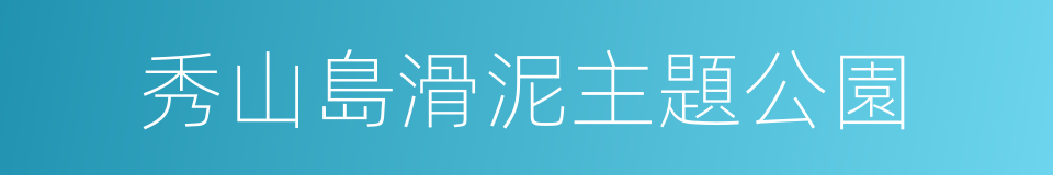 秀山島滑泥主題公園的同義詞
