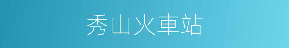 秀山火車站的同義詞