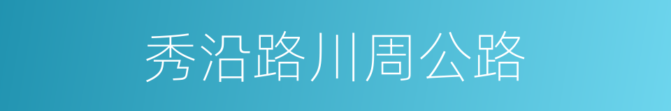 秀沿路川周公路的同义词