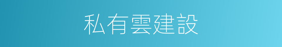 私有雲建設的同義詞